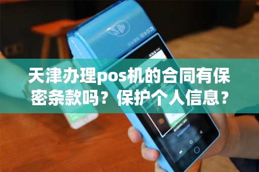 天津办理pos机的合同有保密条款吗？保护个人信息？