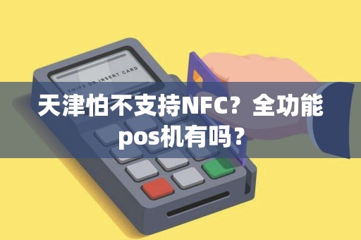 天津怕不支持NFC？全功能pos机有吗？