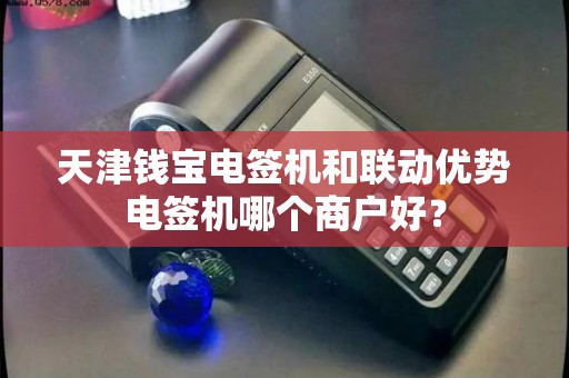 天津钱宝电签机和联动优势电签机哪个商户好？