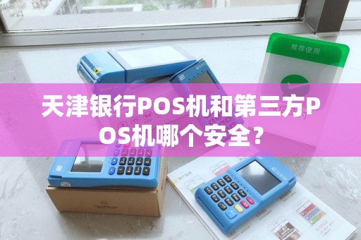 天津银行POS机和第三方POS机哪个安全？
