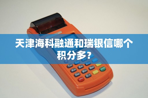 天津海科融通和瑞银信哪个积分多？