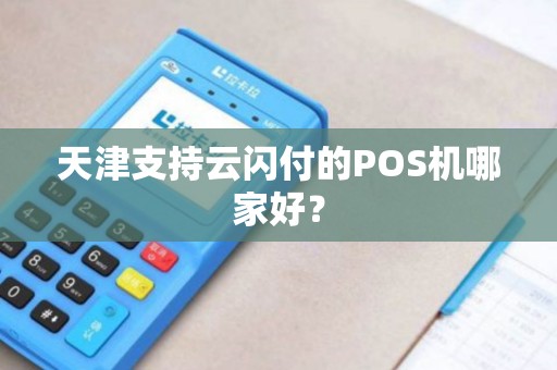 天津支持云闪付的POS机哪家好？