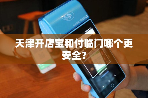 天津开店宝和付临门哪个更安全？