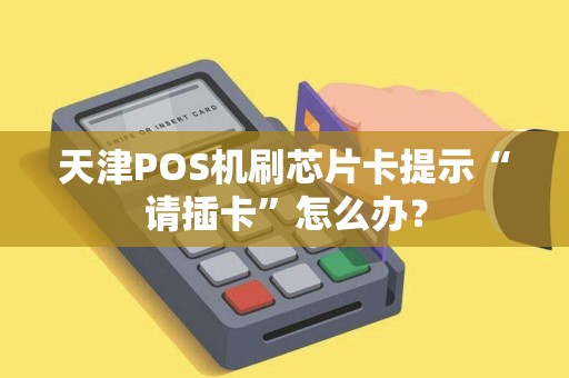 天津POS机刷芯片卡提示“请插卡”怎么办?