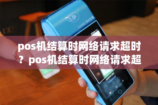 pos机结算时网络请求超时？pos机结算时网络请求超时什么意思