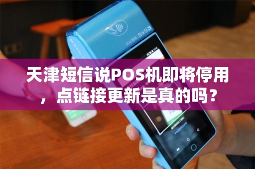 天津短信说POS机即将停用,点链接更新是真的吗?