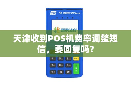 天津收到POS机费率调整短信,要回复吗?