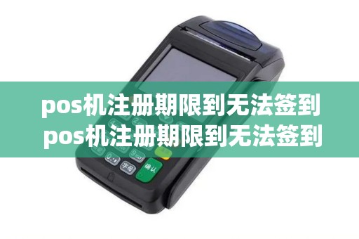pos机注册期限到无法签到 pos机注册期限到无法签到什么意思
