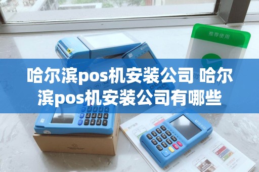 哈尔滨pos机安装公司 哈尔滨pos机安装公司有哪些
