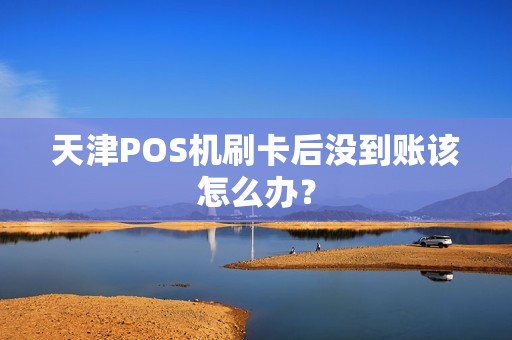 天津POS机刷卡后没到账该怎么办？