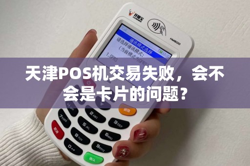 天津POS机交易失败，会不会是卡片的问题？