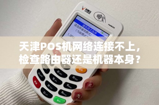 天津POS机网络连接不上，检查路由器还是机器本身？