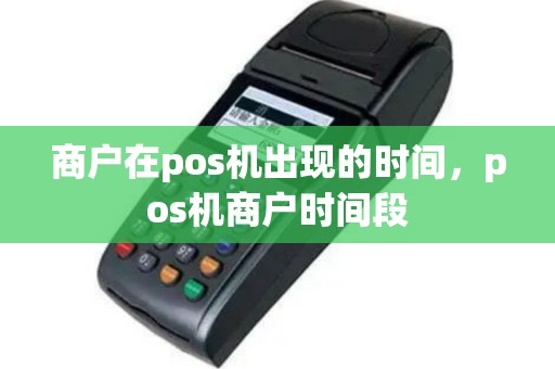 商户在pos机出现的时间，pos机商户时间段