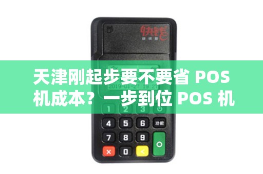 天津刚起步要不要省 POS 机成本？一步到位 POS 机划算吗？