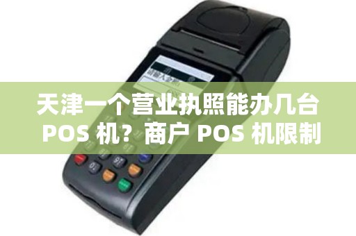 天津一个营业执照能办几台 POS 机？商户 POS 机限制多吗？
