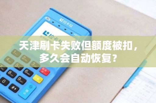 天津刷卡失败但额度被扣，多久会自动恢复？