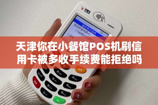 天津你在小餐馆POS机刷信用卡被多收手续费能拒绝吗？