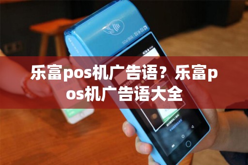 乐富pos机广告语？乐富pos机广告语大全