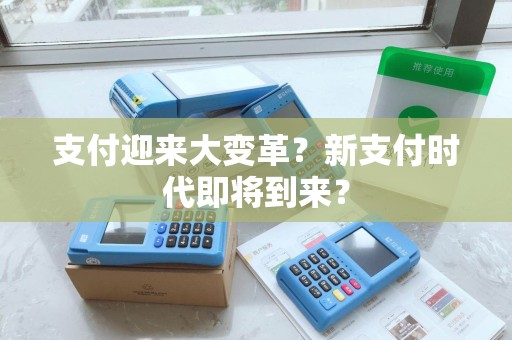 支付迎来大变革？新支付时代即将到来？