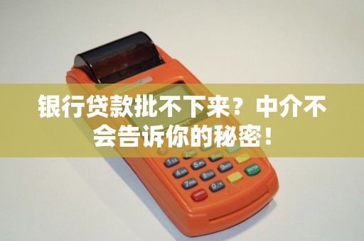 银行贷款批不下来？中介不会告诉你的秘密！