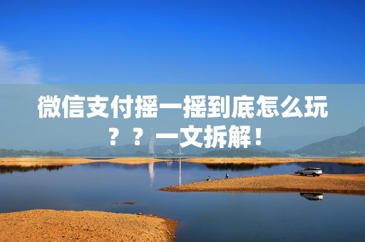 微信支付摇一摇到底怎么玩？？一文拆解！