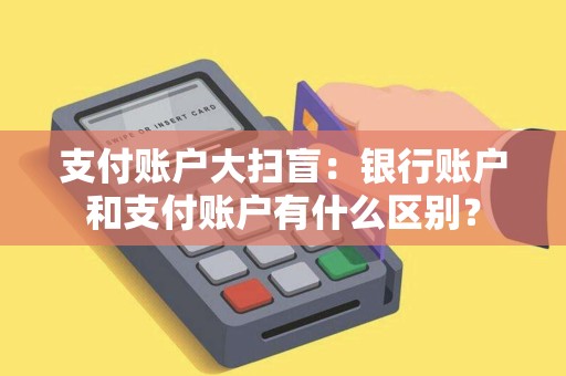 支付账户大扫盲：银行账户和支付账户有什么区别？