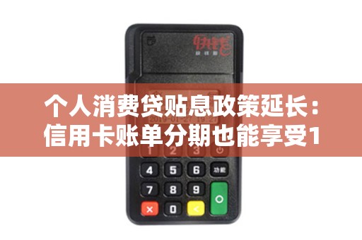 个人消费贷贴息政策延长:信用卡账单分期也能享受1%年贴息!