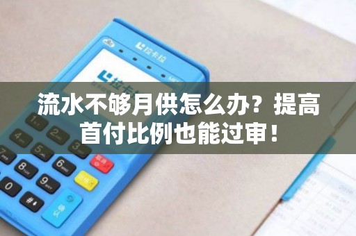 流水不够月供怎么办？提高首付比例也能过审！