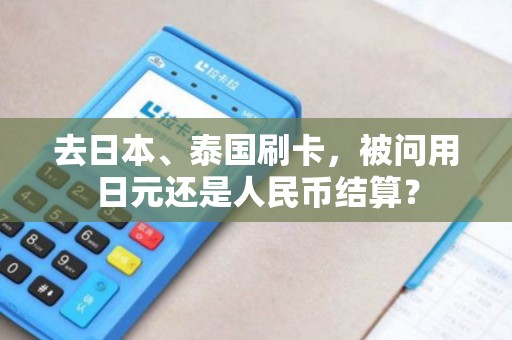 去日本、泰国刷卡，被问用日元还是人民币结算？