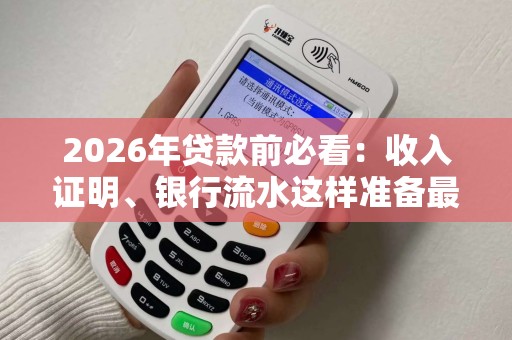 2026年贷款前必看：收入证明、银行流水这样准备最加分！