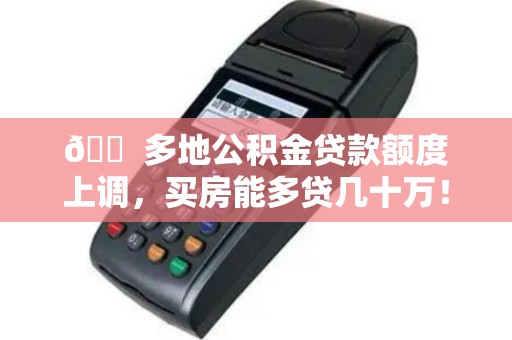 🏠 多地公积金贷款额度上调，买房能多贷几十万！