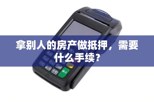 拿别人的房产做抵押，需要什么手续？