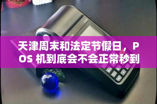 天津周末和法定节假日，POS 机到底会不会正常秒到？