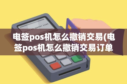 电签pos机怎么撤销交易(电签pos机怎么撤销交易订单)