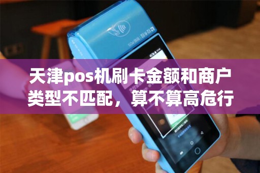 天津pos机刷卡金额和商户类型不匹配，算不算高危行为？