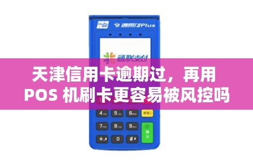 天津信用卡逾期过，再用 POS 机刷卡更容易被风控吗？