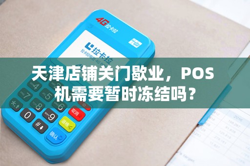 天津店铺关门歇业，POS 机需要暂时冻结吗？