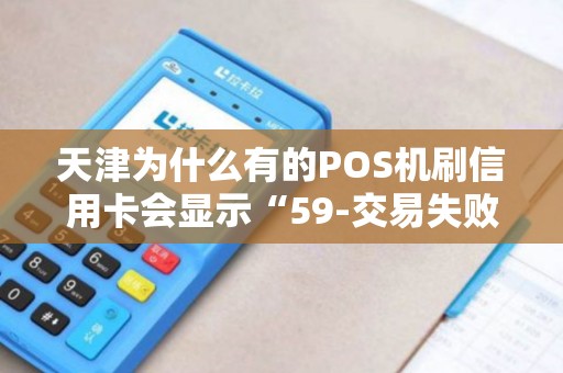 天津为什么有的POS机刷信用卡会显示“59-交易失败”?