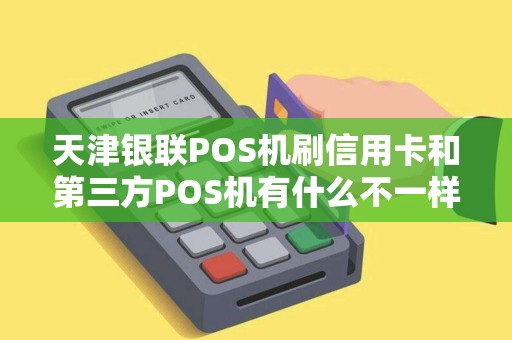 天津银联POS机刷信用卡和第三方POS机有什么不一样?