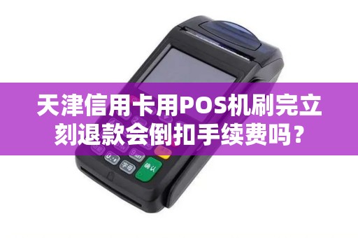 天津信用卡用POS机刷完立刻退款会倒扣手续费吗？