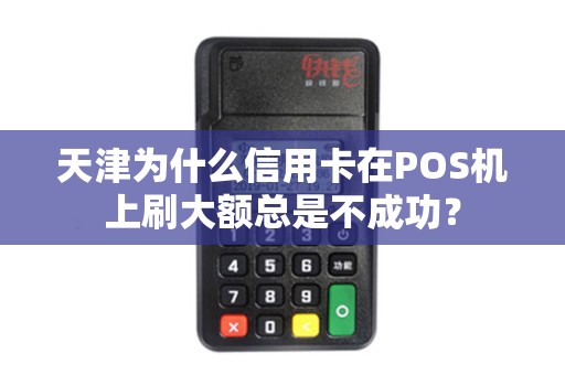 天津为什么信用卡在POS机上刷大额总是不成功？