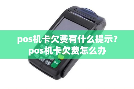 pos机卡欠费有什么提示？pos机卡欠费怎么办