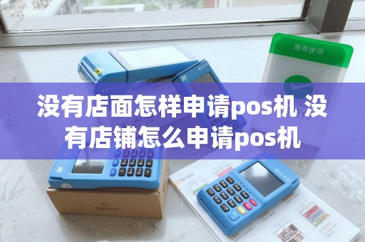 没有店面怎样申请pos机 没有店铺怎么申请pos机