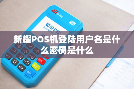 新耀POS机登陆用户名是什么密码是什么