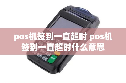 pos机签到一直超时 pos机签到一直超时什么意思