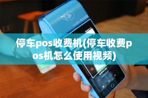 停车pos收费机(停车收费pos机怎么使用视频)