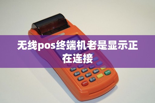 无线pos终端机老是显示正在连接