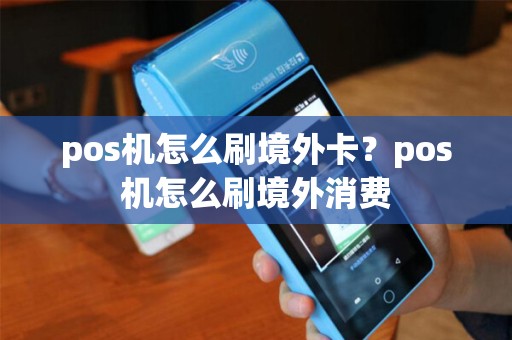 pos机怎么刷境外卡？pos机怎么刷境外消费
