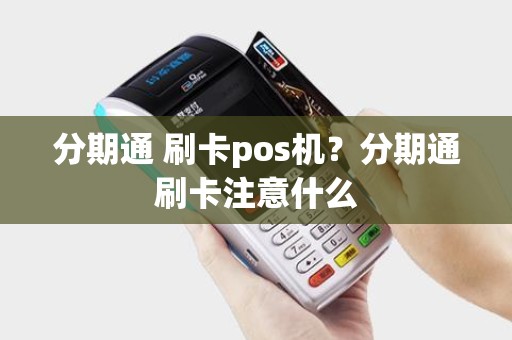 分期通 刷卡pos机？分期通刷卡注意什么