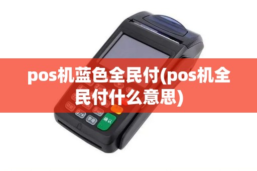 pos机蓝色全民付(pos机全民付什么意思)